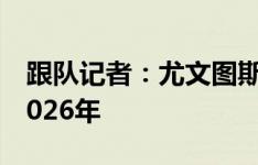 跟队记者：尤文图斯已和麦肯尼同意续约至2026年