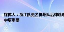 媒体人：浙江队更名杭州队后球迷市场变小，但活下去比名字更重要