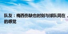 队友：梅西伤缺也时刻与球队同在，无法形容每天与他共事的感觉