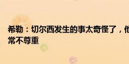 希勒：切尔西发生的事太奇怪了，他们对待斯特林的方式非常不尊重