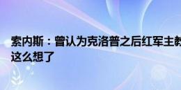 索内斯：曾认为克洛普之后红军主教练会很梦幻，我现在不这么想了