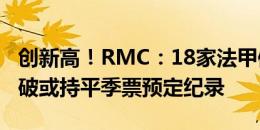 创新高！RMC：18家法甲俱乐部中，13家打破或持平季票预定纪录