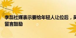 李磊社媒表示要给年轻人让位后，吴少聪、韩佳奇、曹永竞留言鼓励