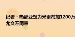 记者：热那亚想为米雷蒂加1200万到1500万欧买断条款，尤文不同意