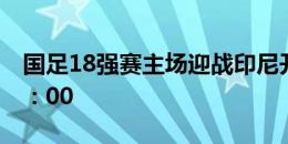 国足18强赛主场迎战印尼开球时间确定：20：00