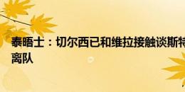 泰晤士：切尔西已和维拉接触谈斯特林，球员已被告知可以离队