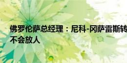 佛罗伦萨总经理：尼科-冈萨雷斯转会条件仍未满足，目前不会放人