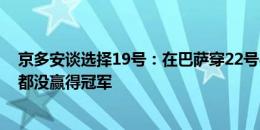 京多安谈选择19号：在巴萨穿22号&德国队穿21号，都没赢得冠军