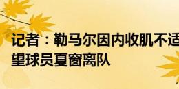 记者：勒马尔因内收肌不适缺席合练，马竞希望球员夏窗离队