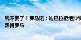 钱不要了！罗马诺：迪巴拉拒绝沙特3年7500万欧报价，他想留罗马