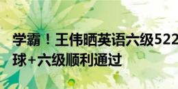 学霸！王伟晒英语六级522分成绩单：申花赢球+六级顺利通过