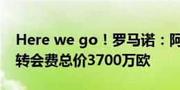 Here we go！罗马诺：阿森纳签下梅里诺，转会费总价3700万欧