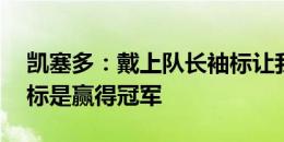 凯塞多：戴上队长袖标让我很自豪 本赛季目标是赢得冠军