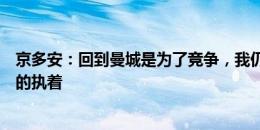 京多安：回到曼城是为了竞争，我仍然对胜利有着非比寻常的执着