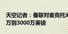 天空记者：曼联对麦克托米奈估价超过2500万到3000万英镑