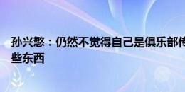 孙兴慜：仍然不觉得自己是俱乐部传奇，我想在热刺赢得一些东西