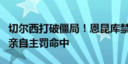 切尔西打破僵局！恩昆库禁区倒地造点，随后亲自主罚命中