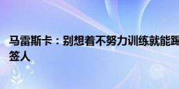 马雷斯卡：别想着不努力训练就能踢比赛 我们无需为签人而签人