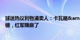 球迷热议利物浦卖人：卡瓦略&范登贝尔赫卖5700万镑，红军赚麻了