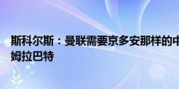 斯科尔斯：曼联需要京多安那样的中场大脑，乌加特类似阿姆拉巴特