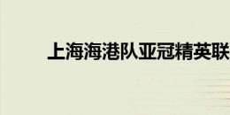 上海海港队亚冠精英联赛报名名单