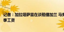 记者：加拉塔萨雷在谈租借加兰 马竞希望对方支付球员本赛季工资