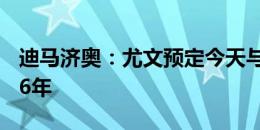 迪马济奥：尤文预定今天与麦肯尼续约到2026年