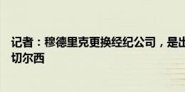 记者：穆德里克更换经纪公司，是出于商业决定而非为离开切尔西