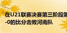 在U21联赛决赛第三阶段第12轮中，三镇以2-0的比分击败河南队