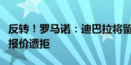 反转！罗马诺：迪巴拉将留在罗马，卡迪西亚报价遭拒