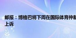 邮报：博格巴将下周在国际体育仲裁法庭就自己的禁赛进行上诉