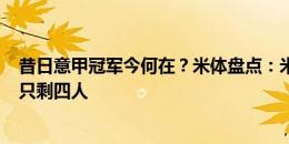 昔日意甲冠军今何在？米体盘点：米兰21-22赛季首发如今只剩四人