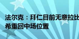 法尔克：拜仁目前无意拉比奥特，计划让基米希重回中场位置