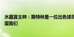 水晶宫主帅：斯特林是一位出色球员，但并不意味着他将加盟我们