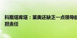 科斯塔库塔：莱奥还缺乏一点领导能力，莫拉塔可以帮他分担责任