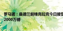 罗马诺：桑德兰前锋克拉克今日接受伊普斯维奇体检，总价2000万镑