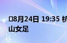 ⏰8月24日 19:35 杭州银行女足VS河南万仙山女足