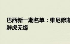 巴西新一期名单：维尼修斯领衔 罗德里戈、萨维尼奥入选 胖虎无缘