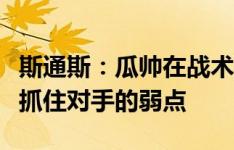 斯通斯：瓜帅在战术设计方面是天才，他总能抓住对手的弱点