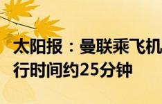 太阳报：曼联乘飞机前往客场挑战布莱顿，飞行时间约25分钟