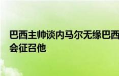 巴西主帅谈内马尔无缘巴西名单：他还没完全康复，伤好后会征召他