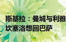 斯基拉：曼城与利雅得新月已经达成协议，但坎塞洛想回巴萨