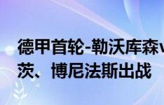 德甲首轮-勒沃库森vs门兴首发：扎卡、维尔茨、博尼法斯出战