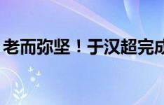 老而弥坚！于汉超完成职业生涯500场里程碑