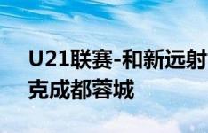 U21联赛-和新远射世界波破门，申花1-0力克成都蓉城