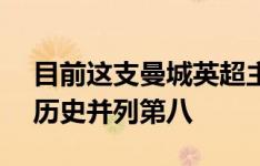 目前这支曼城英超主场连续30场不败，排名历史并列第八