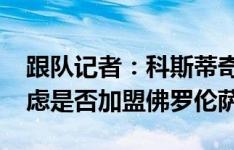 跟队记者：科斯蒂奇要求24到48个小时来考虑是否加盟佛罗伦萨