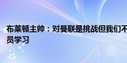 布莱顿主帅：对曼联是挑战但我们不能逃避 我会向有经验球员学习