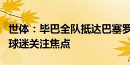 世体：毕巴全队抵达巴塞罗那，尼科是媒体和球迷关注焦点