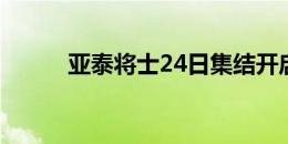 亚泰将士24日集结开启备战模式